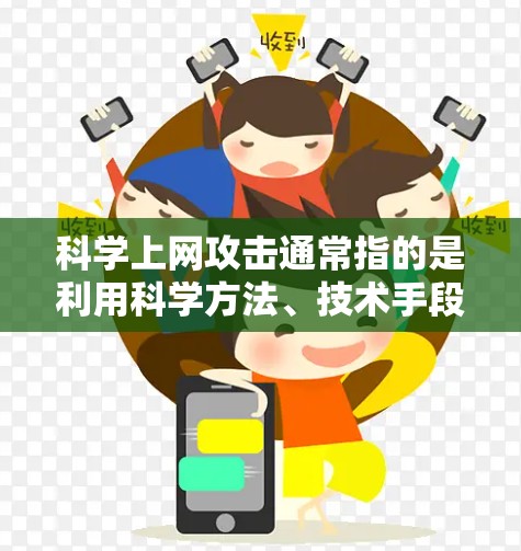 科学上网攻击通常指的是利用科学方法、技术手段和知识来攻击互联网，获取信息或进行破坏性操作。这种攻击方式可能涉及到加密技术、数据挖掘、人工智能、勒索软件等