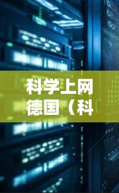 科学上网德国（科学上网Deutschland）可能指的是德国官方提供的科学计算和教育平台。以下是一些可能与科学上网德国相关的信息
