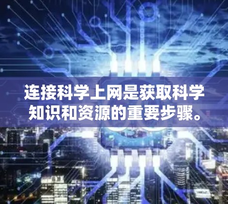 连接科学上网是获取科学知识和资源的重要步骤。以下是一个清晰的步骤指南，帮助您顺利完成连接科学上网