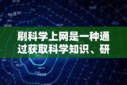 刷科学上网是一种通过获取科学知识、研究和信息的方式，适合那些希望扩展知识面、学习科学方法或提升学术水平的人。以下是对刷科学上网的详细分析和建议