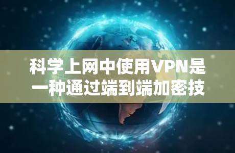 科学上网中使用VPN是一种通过端到端加密技术保护数据的安全方法，旨在防止恶意软件和网络诈骗的攻击。以下是对科学上网中使用VPN的详细分析