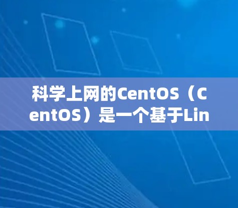 科学上网的CentOS（CentOS）是一个基于Linux的开源操作系统，广泛应用于科学计算、数据处理和开发领域。以下是关于CentOS科学版的一些关键信息