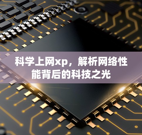 科学上网xp，解析网络性能背后的科技之光