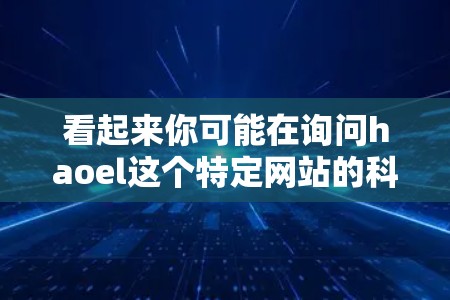看起来你可能在询问haoel这个特定网站的科学上网方法或功能。不过，我需要确认一下haoel是否是一个具体的网站或平台。如果你指的是某个特定的科学网站，比如haoel可能是一个学术或研究相关的平台