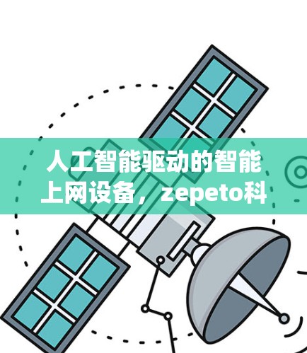 人工智能驱动的智能上网设备，zepeto科学上网的未来展望