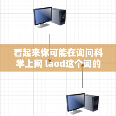 看起来你可能在询问科学上网 laod这个词的意思。不过，这里的laod可能有些不清楚，可能需要更多的上下文来理解
