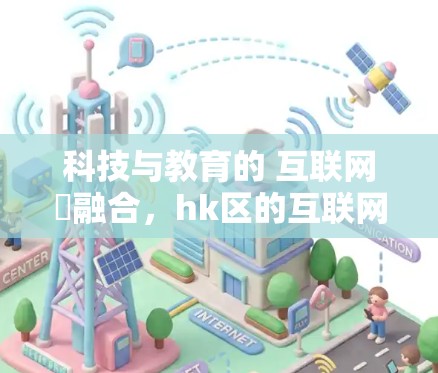 科技与教育的 互联网⟧融合，hk区的互联网时代机遇与挑战