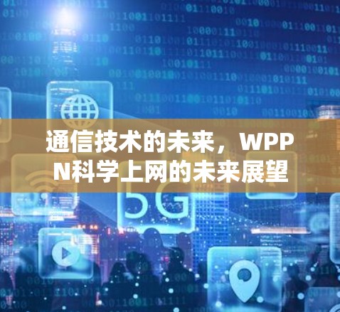 通信技术的未来，WPPN科学上网的未来展望