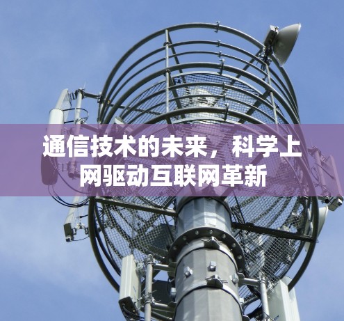 通信技术的未来，科学上网驱动互联网革新