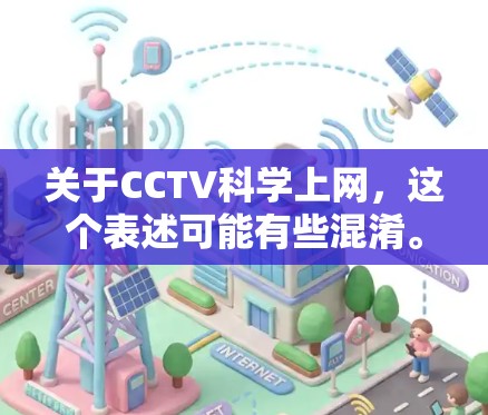 关于CCTV科学上网，这个表述可能有些混淆。首先，CCTV通常指的是中央广播电视电视台，而科学上网通常指的是在科学领域中使用互联网来进行研究和交流。以下是一些可能的解释