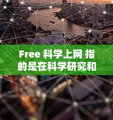 Free 科学上网 指的是在科学研究和教育领域中可以免费使用互联网资源、服务或工具。以下是一些关于如何在科学领域使用免费科学上网资源的建议