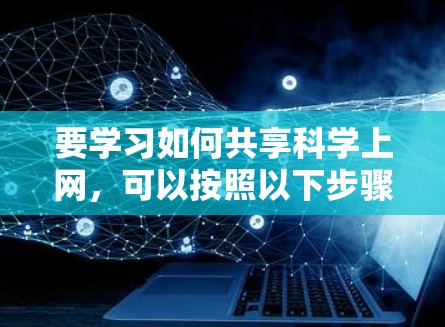 要学习如何共享科学上网，可以按照以下步骤进行