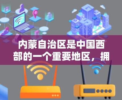 内蒙自治区是中国西部的一个重要地区，拥有丰富的自然资源和丰富的历史文化和独特的自然环境。关于内蒙科学上网的情况，以下是一些关键点