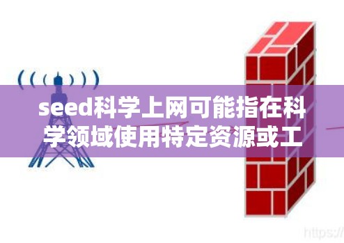 seed科学上网可能指在科学领域使用特定资源或工具获取信息。以下是一些可能的解释和建议