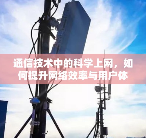 通信技术中的科学上网，如何提升网络效率与用户体验