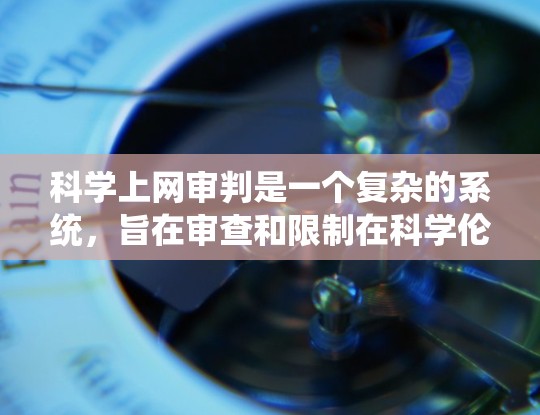 科学上网审判是一个复杂的系统，旨在审查和限制在科学伦理和学术规范范围内的非法内容。以下是对该概念的逐步解释