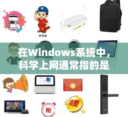 在Windows系统中，科学上网通常指的是在科学计算、数据分析或学术研究领域使用互联网工具。以下是推荐的科学上网工具和资源