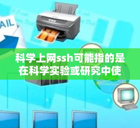 科学上网ssh可能指的是在科学实验或研究中使用SSH（安全连接，也称为安全连接、SSH）技术来实现与外部计算机的连接。SSH 是一种用于加密连接的协议，常用于安全连接、网络部署、网络测试等场景