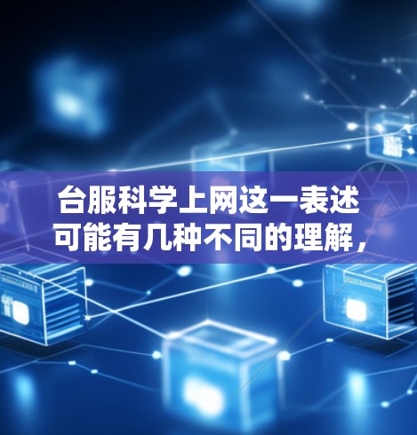 台服科学上网这一表述可能有几种不同的理解，具体含义取决于上下文。以下是一些可能的解释