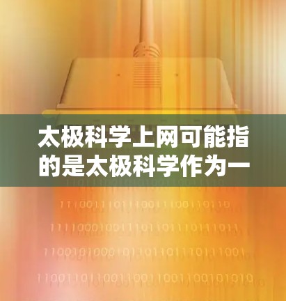 太极科学上网可能指的是太极科学作为一个品牌或技术术语，具体含义可能因上下文而异。太极在中国文化中带有太极门、太极理论等概念，可能与太极哲学或太极技术相关。以下是一些可能的解释和建议