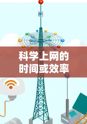科学上网的时间或效率可能与网络工具和使用习惯有关，以下是一些关于科学上网的建议和方法
