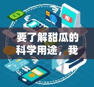 要了解甜瓜的科学用途，我们可以从以下几个方面进行探讨