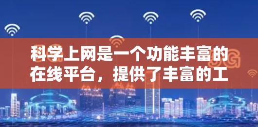 科学上网是一个功能丰富的在线平台，提供了丰富的工具和资源，帮助用户学习编程、数学、科学计算等。以下是一个详细的步骤指南，帮助你充分利用科学上网