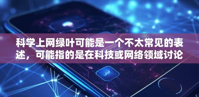 科学上网绿叶可能是一个不太常见的表述，可能指的是在科技或网络领域讨论如何在使用网络时更环保、更绿色。以下是一些可能的解释和建议