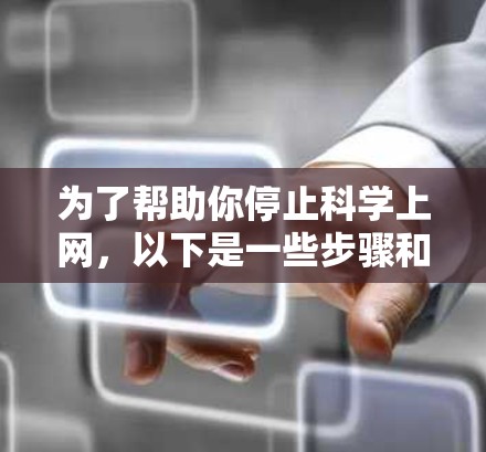 为了帮助你停止科学上网，以下是一些步骤和建议