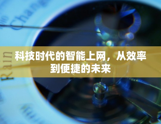 科技时代的智能上网，从效率到便捷的未来