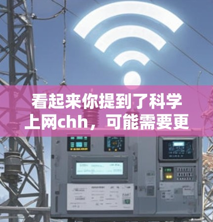 看起来你提到了科学上网chh，可能需要更多的上下文来理解。不过，我可以提供一些关于科学上网的信息，帮助你更好地理解和使用互联网进行科学学习和研究。以下是一些可能的建议