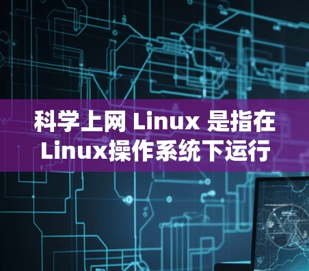 科学上网 Linux 是指在Linux操作系统下运行科学计算工具时使用的网络连接环境。以下是一个系统化的指南，帮助您理解和使用科学上网 Linux