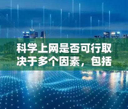 科学上网是否可行取决于多个因素，包括个人需求、科学知识获取的方式、网络条件、隐私保护措施以及科学网站的管理方式。以下是对科学上网的综合分析