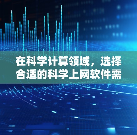 在科学计算领域，选择合适的科学上网软件需要根据具体需求来选择。以下是一些推荐的软件及其适用场景