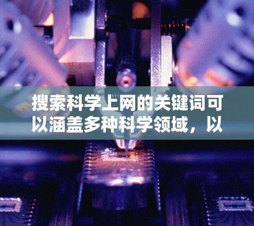 搜索科学上网的关键词可以涵盖多种科学领域，以下是一些常见搜索关键词和如何利用它们进行科学上网的建议