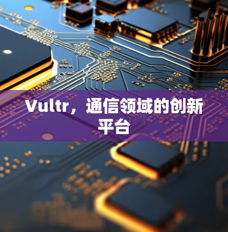Vultr，通信领域的创新平台