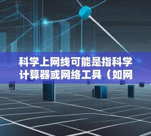 科学上网线可能是指科学计算器或网络工具（如网络服务）以下是关于科学计算器的一些信息