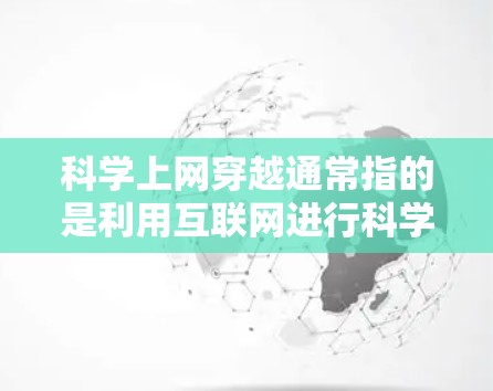 科学上网穿越通常指的是利用互联网进行科学实验、学习和探索的活动。在科学领域，互联网是获取知识、分享信息、进行实验和学习的重要工具。科学上网穿越可能包括以下几种情况