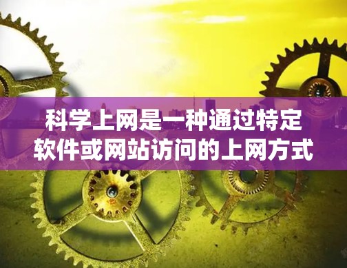 科学上网是一种通过特定软件或网站访问的上网方式，通常需要满足设备配置、操作系统支持、访问网站权限和网络安全等条件。以下是一步步的操作指南