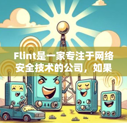 Flint是一家专注于网络安全技术的公司，如果你在寻找Flint在网络安全方面的产品、服务或者相关信息，可以参考以下内容