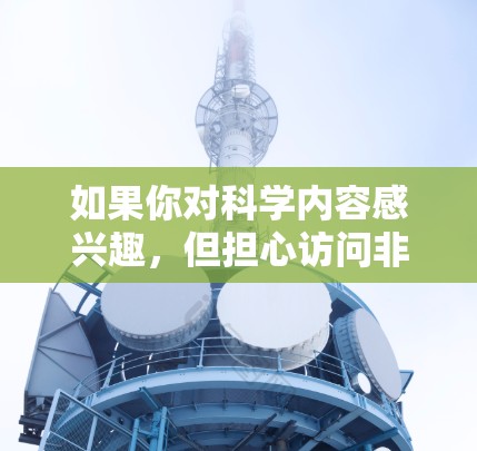 如果你对科学内容感兴趣，但担心访问非法或版权问题，以下是一些建议和资源推荐