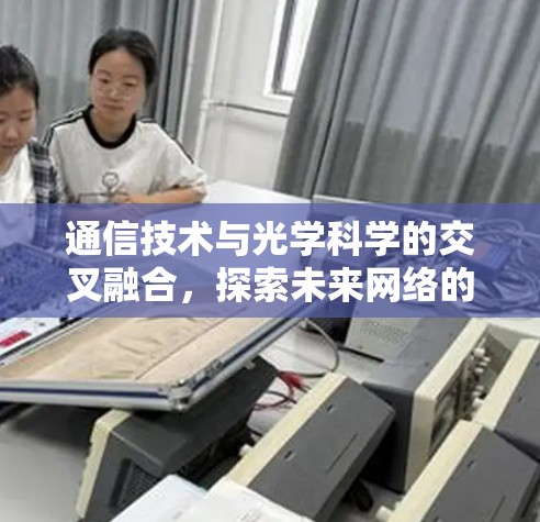 通信技术与光学科学的交叉融合，探索未来网络的无限可能