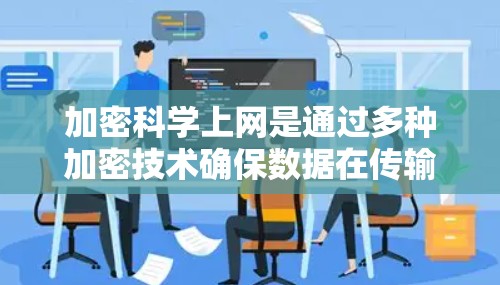 加密科学上网是通过多种加密技术确保数据在传输、存储或使用时的安全性。以下是详细的解释