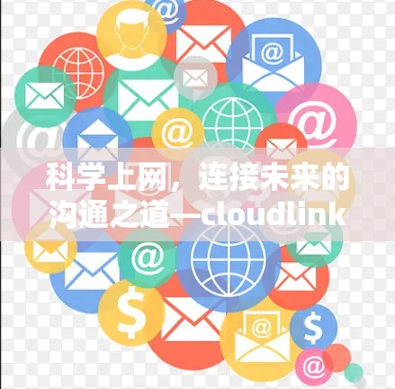 科学上网，连接未来的沟通之道—cloudlink科学上网解决方案