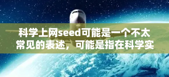 科学上网seed可能是一个不太常见的表述，可能是指在科学实验中使用网络服务作为辅助工具，或者是在预览网络服务时进行科学测试。以下是一些可能的解释