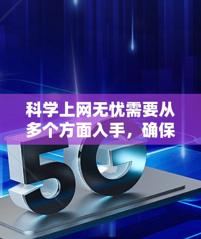 科学上网无忧需要从多个方面入手，确保你的电脑和上网环境安全、稳定。以下是一些建议和步骤，帮助你更好地管理科学上网