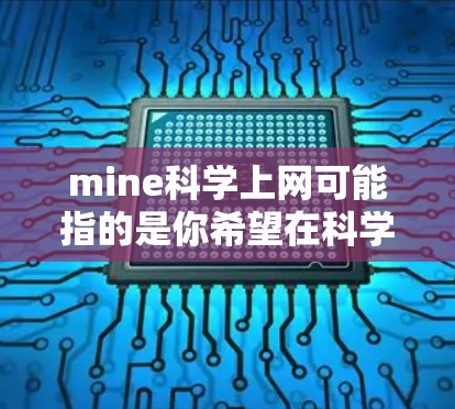 mine科学上网可能指的是你希望在科学领域或学术研究中使用网络工具进行数据分析、引用文献或实验。以下是一些关于科学上网的建议和方法