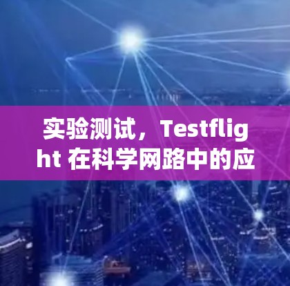 实验测试，Testflight 在科学网路中的应用