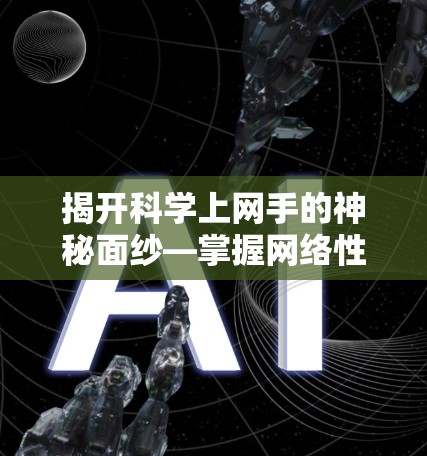 揭开科学上网手的神秘面纱—掌握网络性能管理，轻松应对复杂网络环境