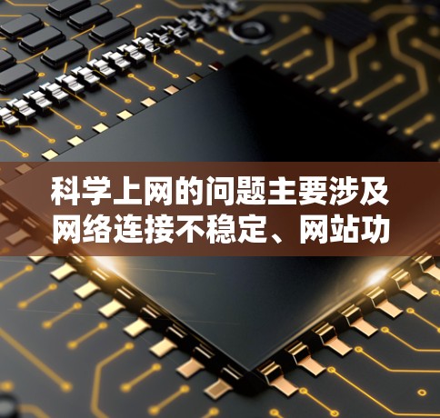 科学上网的问题主要涉及网络连接不稳定、网站功能异常、安全性和隐私、资源依赖及管理等多个方面。以下是详细的分析和解决方案